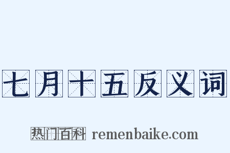 七月十五反义词是什么意思的图片